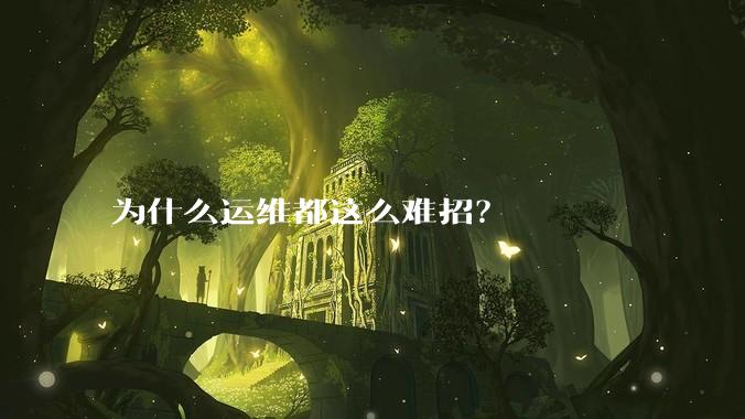 为什么运维都这么难招？